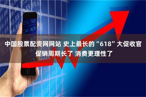 中国股票配资网网站 史上最长的“618”大促收官 促销周期长了 消费更理性了
