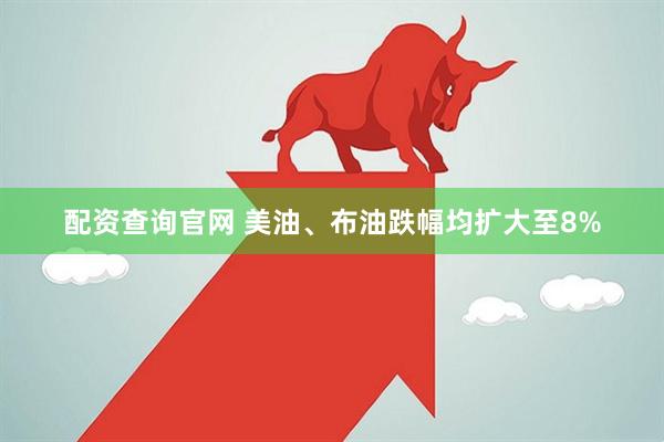 配资查询官网 美油、布油跌幅均扩大至8%