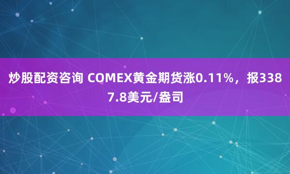 炒股配资咨询 COMEX黄金期货涨0.11%，报3387.8美元/盎司