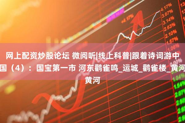 网上配资炒股论坛 微阅听|线上科普|跟着诗词游中国（4）：国宝第一市 河东鹳雀鸣_运城_鹳雀楼_黄河
