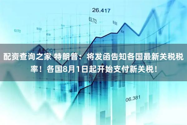 配资查询之家 特朗普：将发函告知各国最新关税税率！各国8月1日起开始支付新关税！