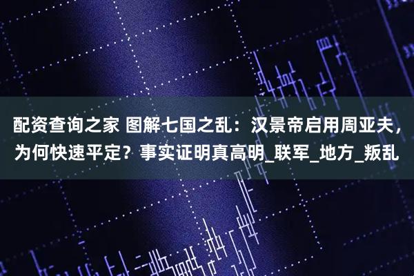 配资查询之家 图解七国之乱：汉景帝启用周亚夫，为何快速平定？事实证明真高明_联军_地方_叛乱