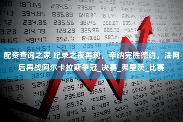 配资查询之家 纪录之夜再现，辛纳完胜德约，法网后再战阿尔卡拉斯争冠_决赛_弗里茨_比赛
