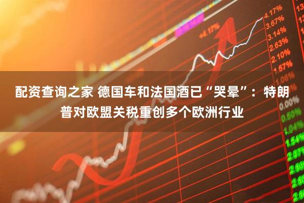 配资查询之家 德国车和法国酒已“哭晕”：特朗普对欧盟关税重创多个欧洲行业