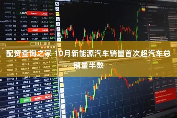 配资查询之家 10月新能源汽车销量首次超汽车总销量半数