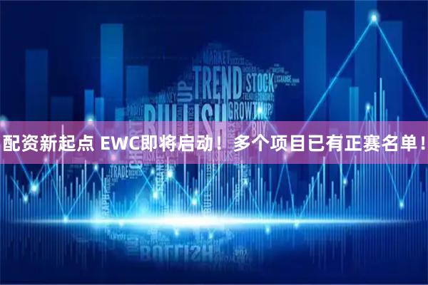 配资新起点 EWC即将启动！多个项目已有正赛名单！