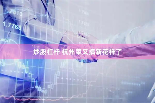 炒股杠杆 杭州菜又搞新花样了