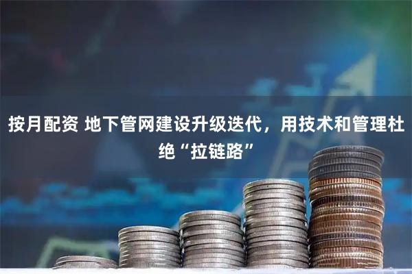 按月配资 地下管网建设升级迭代,用技术和管理杜绝“拉链路”