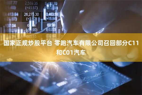 国家正规炒股平台 零跑汽车有限公司召回部分C11和C01汽车