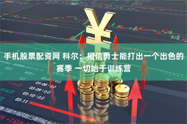 手机股票配资网 科尔：相信勇士能打出一个出色的赛季 一切始于训练营