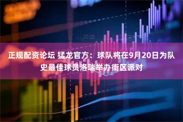 正规配资论坛 猛龙官方：球队将在9月20日为队史最佳球员洛瑞举办街区派对
