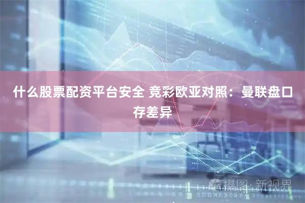 什么股票配资平台安全 竞彩欧亚对照：曼联盘口存差异