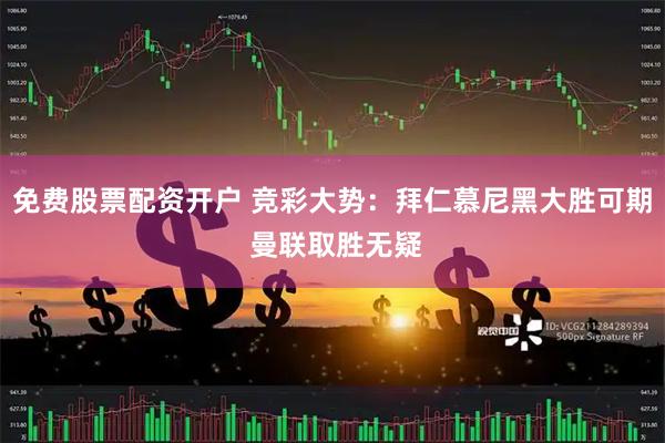 免费股票配资开户 竞彩大势:拜仁慕尼黑大胜可期 曼联取胜无疑