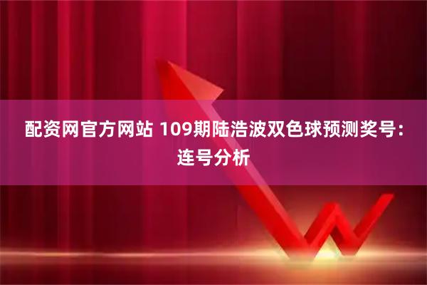 配资网官方网站 109期陆浩波双色球预测奖号：连号分析