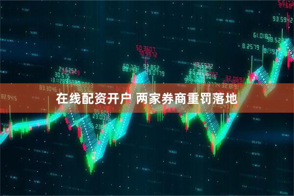 在线配资开户 两家券商重罚落地