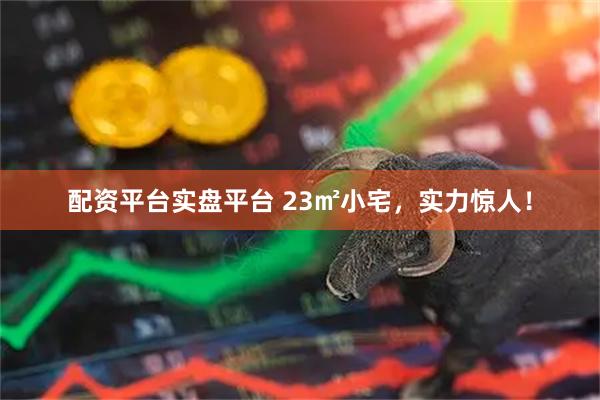 配资平台实盘平台 23㎡小宅，实力惊人！