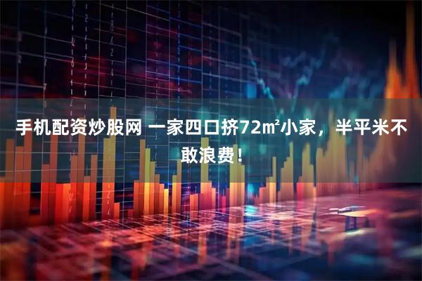 手机配资炒股网 一家四口挤72㎡小家，半平米不敢浪费！